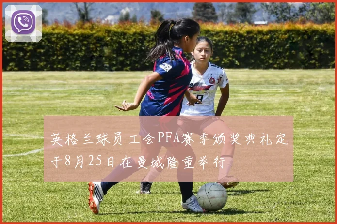 英格兰球员工会PFA赛季颁奖典礼定于8月25日在曼城隆重举行