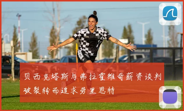 贝西克塔斯与弗拉霍维奇薪资谈判破裂转而追求劳里恩特