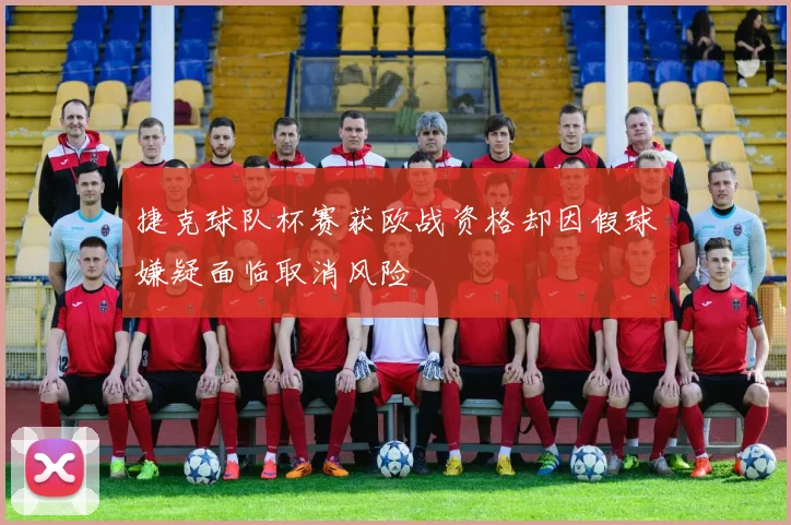 捷克球队杯赛获欧战资格却因假球嫌疑面临取消风险