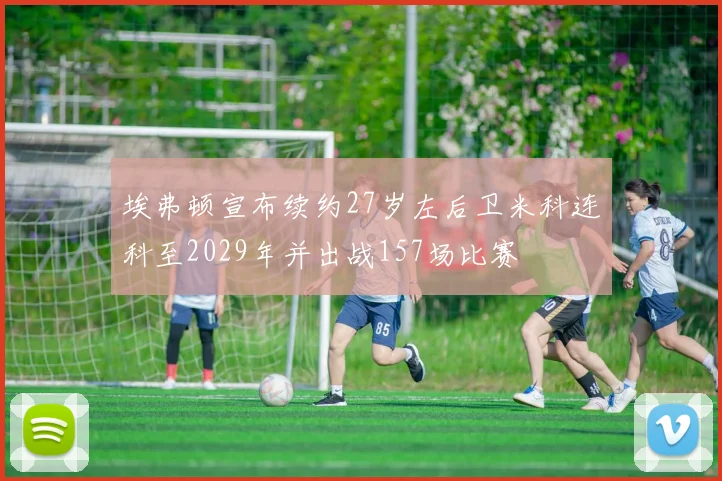 埃弗顿宣布续约27岁左后卫米科连科至2029年并出战157场比赛