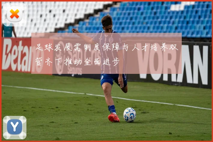 足球发展需制度保障与人才培养双管齐下推动全面进步